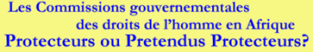 Les Commissions gouvernementales des droits de l'homme en Afrique : Protecteurs ou Pretendus Protecteurs?