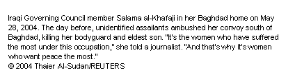 Text Box: Iraqi Governing Council member Salama al-Khafaji in her Baghdad home on May 28, 2004. The day before, unidentified assailants ambushed her convoy south of Baghdad, killing her bodyguard and eldest son. “It’s the women who have suffered the most under this occupation,” she told a journalist. “And that’s why it’s women who want peace the most.”
© 2004 Thaier Al-Sudan/REUTERS

