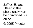Text Box: Jeffrey B. was fifteen in this photo and when he committed his crime.
© 2005 Private.
