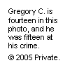 Text Box: Gregory C. is fourteen in this photo, and he was fifteen at his crime.
© 2005 Private.
