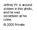 Text Box: Jeffrey W. is around sixteen in this photo, and he was seventeen at his crime.
© 2005 Private.
