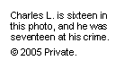 Text Box: Charles L. is sixteen in this photo, and he was seventeen at his crime.
© 2005 Private.
