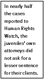 Text Box: In nearly half the cases reported to Human Rights Watch, the juveniles’ own attorneys did not ask for a lesser sentence for their clients.