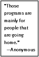 Text Box: “Those programs are mainly for people that are going home.”
—Anonymous
