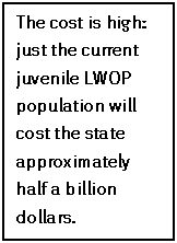 Text Box: The cost is high:
just the current juvenile LWOP population will cost the state approximately half a billion dollars.

