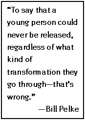 Text Box: “To say that a young person could never be released, regardless of what kind of transformation they go through—that’s wrong.”
—Bill Pelke
