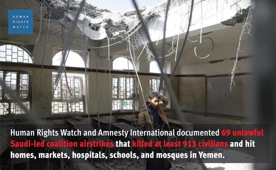 Human Rights Watch and Amnesty International documented 69 unlawful Saudi-led coalition airstrikes that killed at least 913 civilians and hit homes, markets, hospitals, schools, and mosques in Yemen.